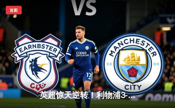 英超惊天逆转！利物浦3-2绝杀曼城，努涅斯替补建功萨拉赫传射