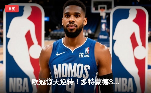 欧冠惊天逆转！多特蒙德3-2绝杀巴黎，哈兰德双响炮锁定八强席位