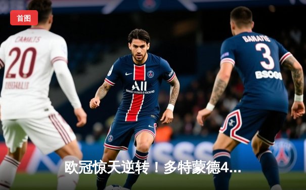 欧冠惊天逆转！多特蒙德4-3险胜马竞晋级四强，萨比策传射建功