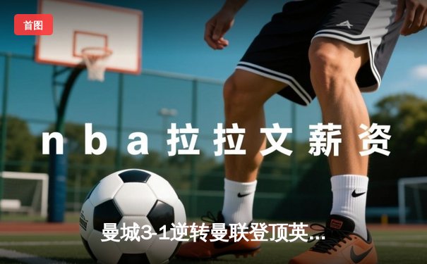 曼城3-1逆转曼联登顶英超积分榜 哈兰德双响加冕射手王