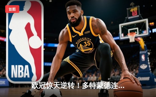 欧冠惊天逆转！多特蒙德连扳三球4-2淘汰马竞晋级四强