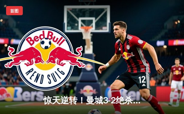 惊天逆转！曼城3-2绝杀拜仁，哈兰德双响+90分钟点射定乾坤