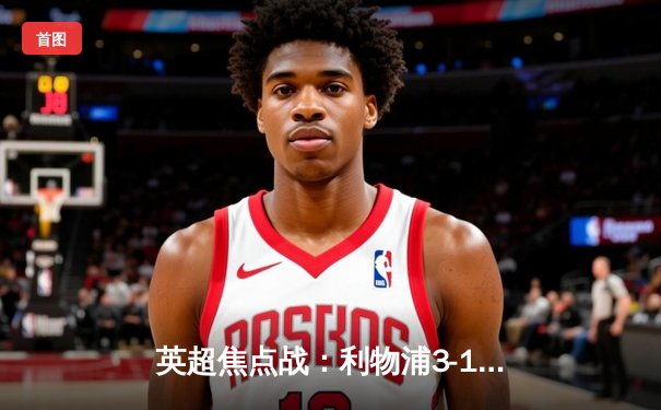 英超焦点战：利物浦3-1逆转阿森纳，萨拉赫双响主宰比赛