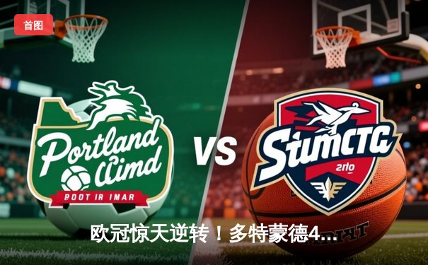 欧冠惊天逆转！多特蒙德4-2逆转马竞，菲尔克鲁格制胜球点燃威斯特法伦