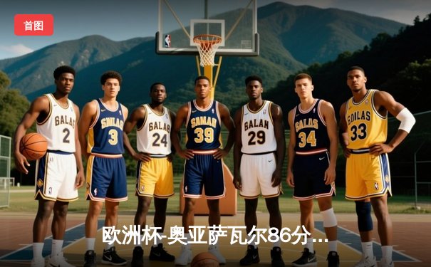 欧洲杯-奥亚萨瓦尔86分钟绝杀 西班牙2-1英格兰四度问鼎