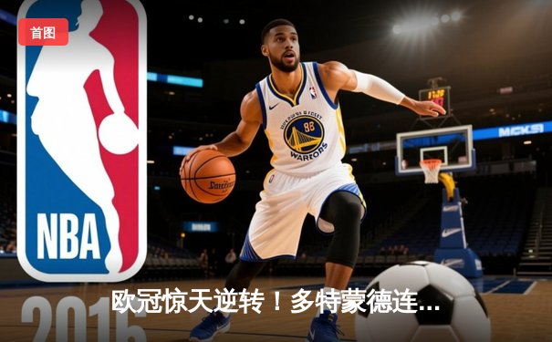 欧冠惊天逆转！多特蒙德连追三球3-2淘汰巴黎，哈兰德独造三球创纪录