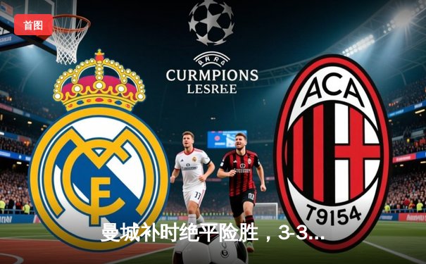 曼城补时绝平险胜，3-3惊魂战彰显足球魅力