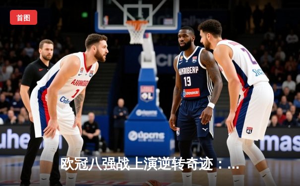 欧冠八强战上演逆转奇迹：阿森纳补时绝杀拜仁，凯恩点射难救主