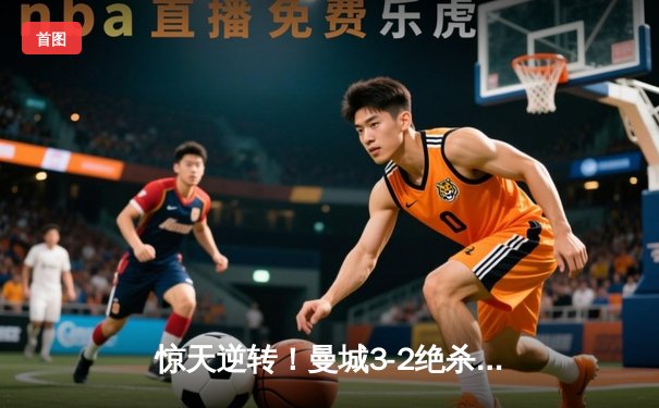 惊天逆转！曼城3-2绝杀拜仁，哈兰德双响主导欧冠经典对决