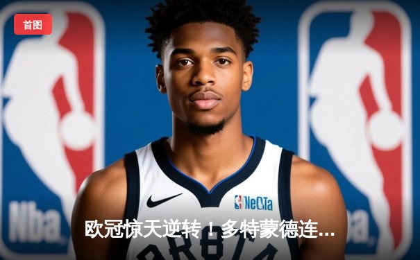 欧冠惊天逆转！多特蒙德连追三球3-2绝杀巴黎，桑乔传射建功