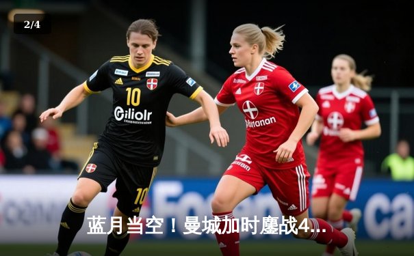 蓝月当空！曼城加时鏖战4-1皇马，总比分5-3强势晋级欧冠决赛 - 2