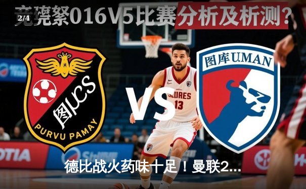 德比战火药味十足！曼联2-1绝杀曼城 霍伊伦天神下凡上演终场救主 - 2