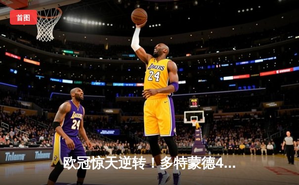 欧冠惊天逆转！多特蒙德4-2马竞总分5-4晋级四强，萨比策传射定乾坤